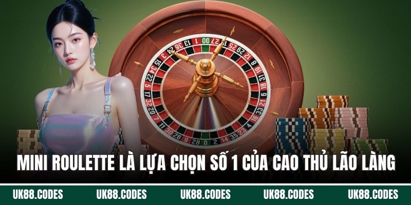 Mini Roulette là lựa chọn số 1 của cao thủ lão làng